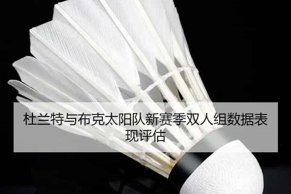 杜兰特与布克太阳队新赛季双人组数据表现评估